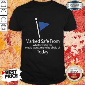 Marked Safe From Whatever It Is The Media Wants Me To Be Afraid Of Today Shirt