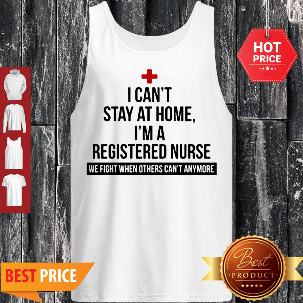 I Can’t Stay At Home I’m A Nurse We Fight When Others Can’t Anymore Shirt