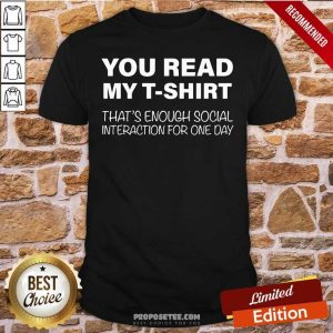 Awesome You Read My T-Shirt That's Enough Social Interaction For One Day Shirt