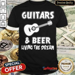 Guitars And Beer Living The Dream Shirt