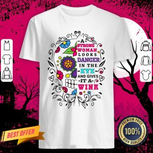 A Strong Woman Looks Danger In The Eye And Gives It A Wink Sugar Skull Shirt