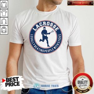 Nice Lacrosse Legally Beating People With Sticks Shirt