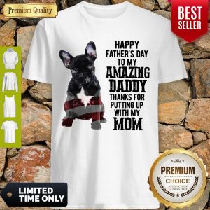 French Bulldog Happy Fathers Day To My Amazing Daddy Thank For Putting Up With My Mom Shirt