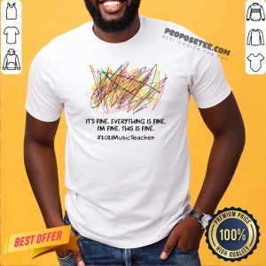 Premium Scribble It’s Fine Everything Is Fine I’m Fine This Is Fine #2021 Music Teacher Shirt