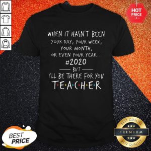 Pro When It Hasn't Been Your Day Your Week Your Month Or Even Your Year 2020 But Ill Be There For You Teacher Shirt