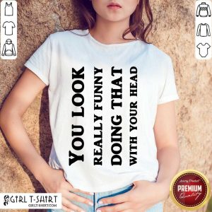 You Look Really Funny Shirt