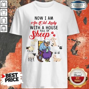 Lovely Now I Am An Old Sheep Lady With A House Full Of Sheep Shirt