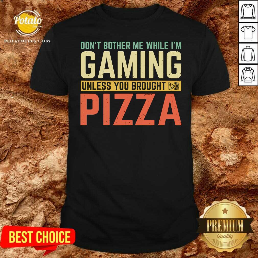 Funny Don’t Bother Me While I’m Gaming Unless You Brought Pizza Shirt