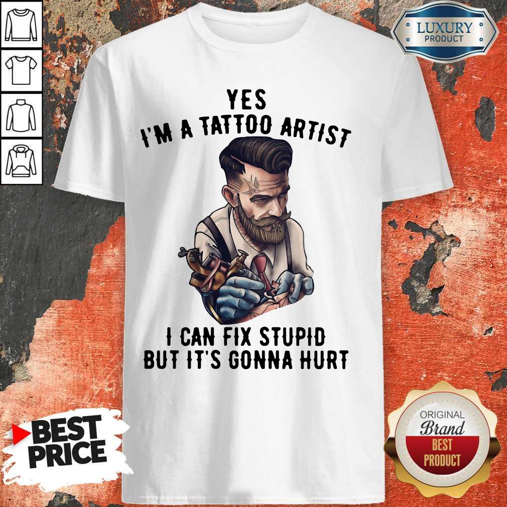Hot Yes I'm A Tattoo Artist I Can Fix Stupid But It's Gonna Hurt Shirt