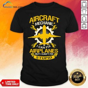 Hot Aircraft Mechanic I Can Fix Airplane But I Cant Fix Stupid Aviation Shirt