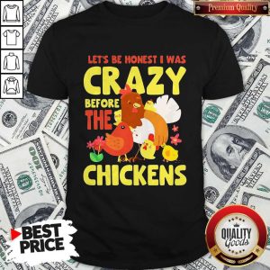 Good Let's Be Honest I Was Crazy Before The Chickens Flower Shirt