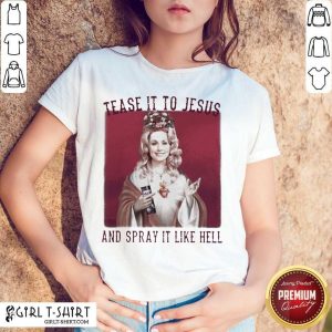 Premium Dolly Parton Tease It To Jesus And Spray It Like Hell Shirt