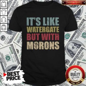 Official It’s Like Watergate But With Morons Shirt
