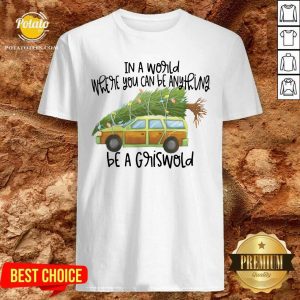 Perfect In A World Where You Can Be Anything Be A Griswold Shirt