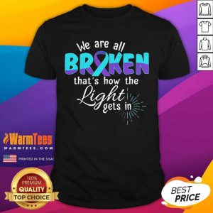 Nice We Are All Broken That’s How The Light Gets In Suicide Awareness Shirt