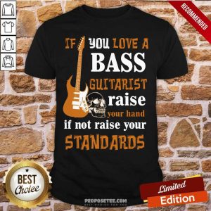 Nice If You Love A Bass Guitarist Raise Your Hand If Not Raise Your Standards Shirt