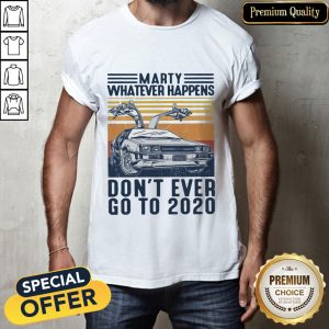 Marty Whatever Happens Don’t Ever Go To 2020 Vintage Shirt
