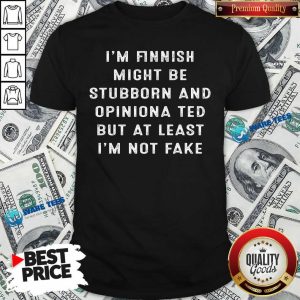 Im Finnish I Might Be Stubborn And Opinionated But At Least Im Not Face Shirt