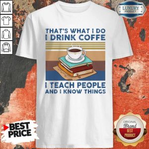 Original That’s What I Do I Drink Coffee I Teach People And I Know Things Vintage Shirt