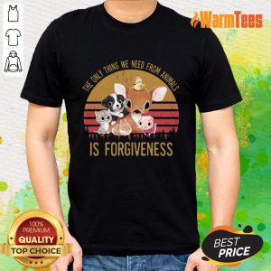 The We Need From Animal Is Forgiveness Shirt