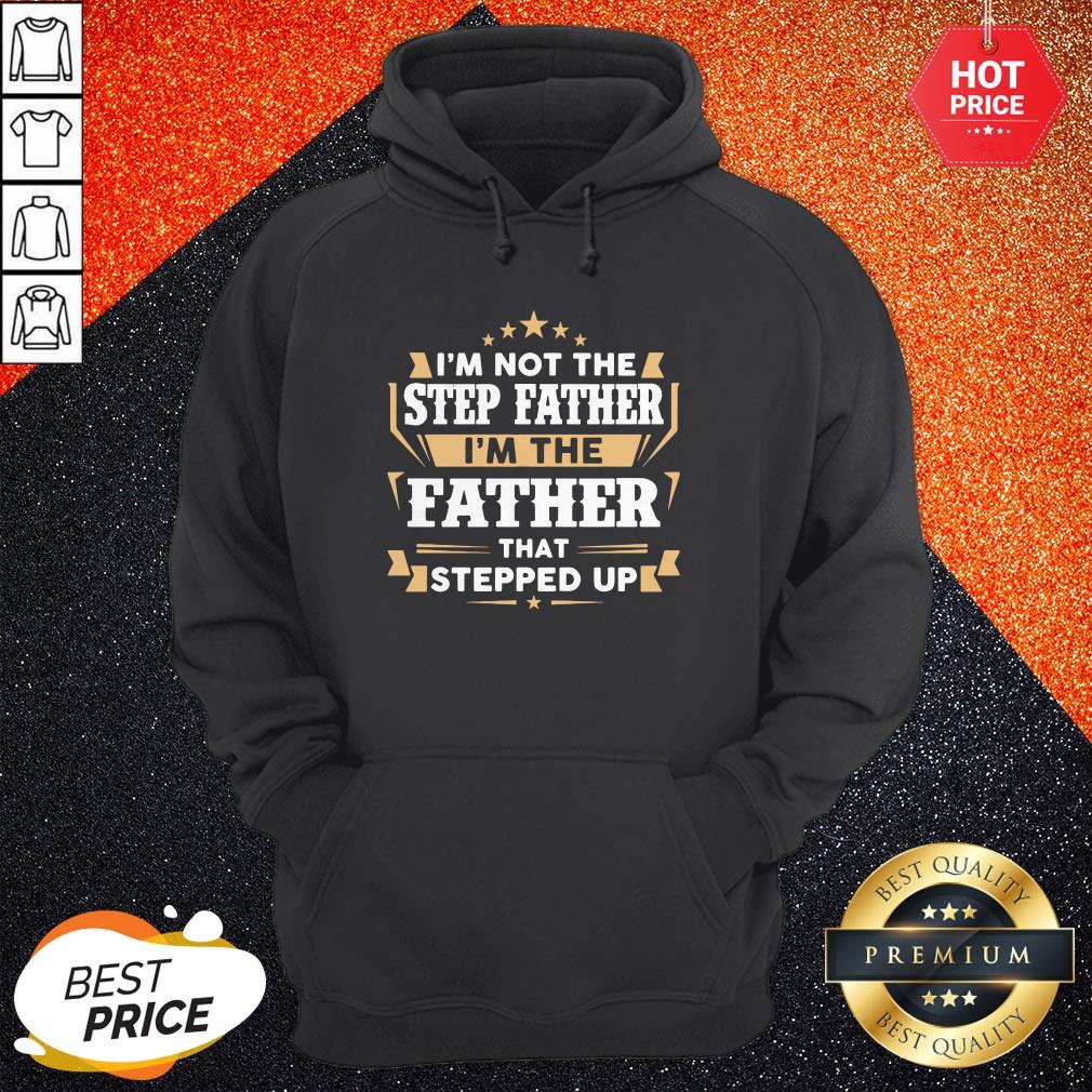 I’m Not The Step Father I’m The Father That Stepped Up Shirt