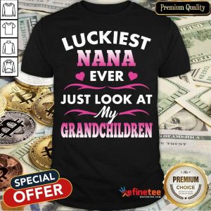 Luckiest Nana Ever Just Look At My Grandchildren Shirt