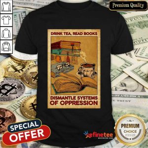 Drink Tea Read Books Dismantle Systems Of Oppression Poster Shirt