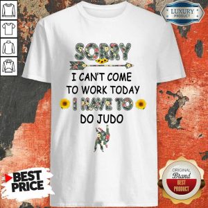Pretty Sorry I Can't I Come To Work Today I Have To Do Judo Shirt