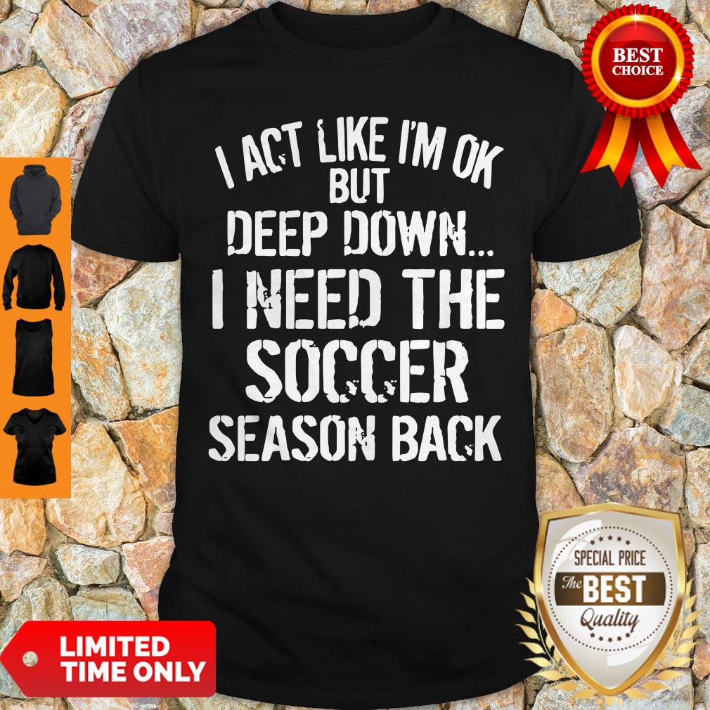 Funny I Act Like I’m Ok But Deep Down I Need The Soccer Season Back Shirt