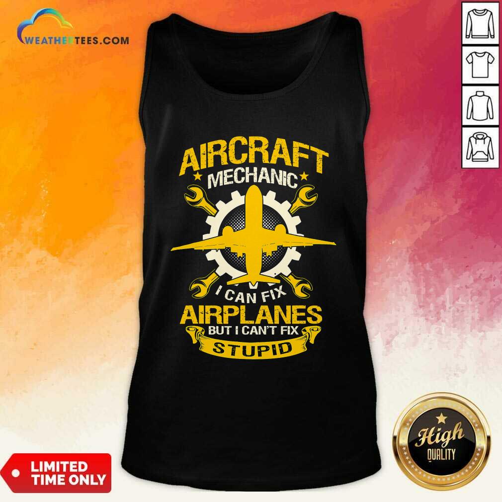 Hot Aircraft Mechanic I Can Fix Airplane But I Cant Fix Stupid Aviation Shirt