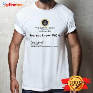 Hot The White House Washington 20th January 2021 Joe You Know I won Donald J Trump President Of The United States Of America Shirt