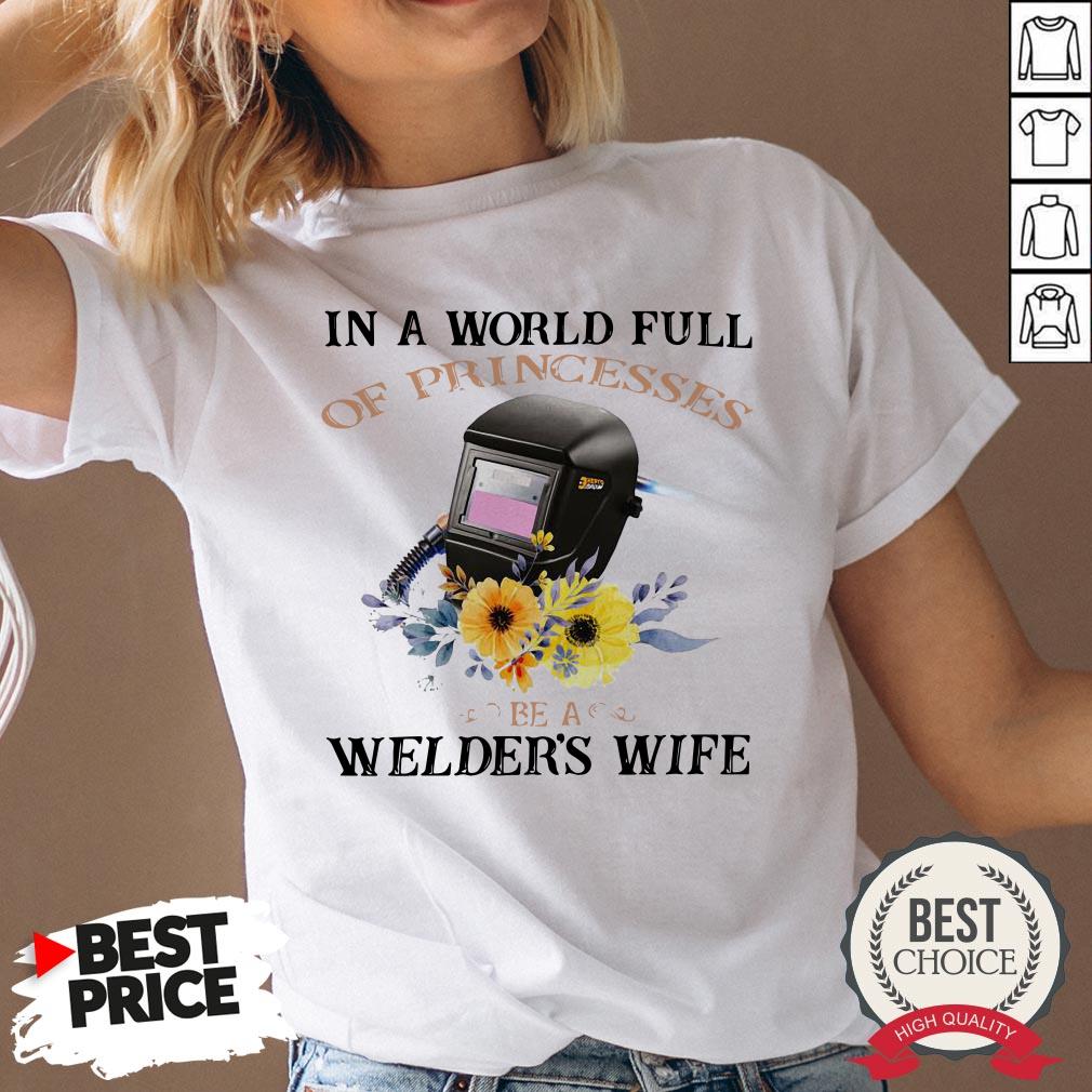 In A World Full Of Princesses Be A Welder’s Wife Shirt