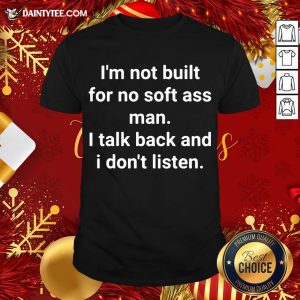 Premium I’m Not Built For No Soft Ass Man I Talk Back And I Don’t Listen Shirt