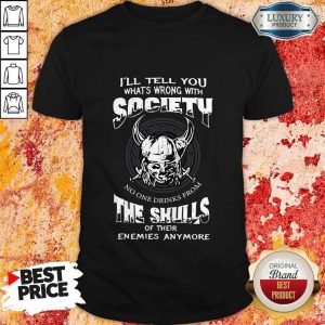 I’ll Tell You Whats Wrong With Society The Skulls Of Their Enemies Anymore Shirt