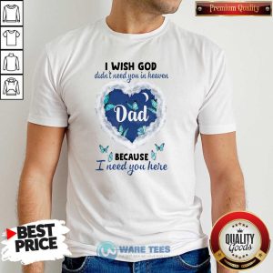 Premium Dad I Wish God Didn’t Need You In Heaven Because I Need You Here Shirt