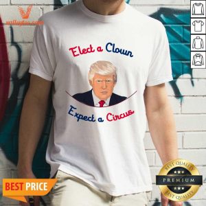 Pretty Elect A Clown Expect A Circus Donald Trump Shirt