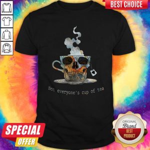 Good Not Everyone’s Cup Of Tea Skull Shirt