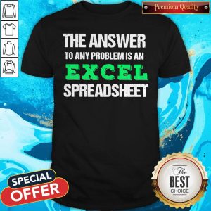 The Answer To Any Problem Is An Excel Spreadsheet Shirt
