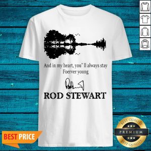 And In My Heart You’ll Always Stay Forever Young Rod Stewart Shirt