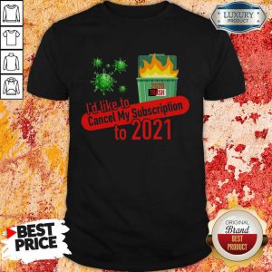 Terrific Id Like to Cancel My 5 Subscription To 2021 Dumpster Fire Coronavirus Shirt