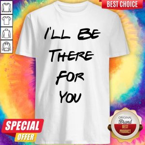 Official I’ll Be There For You Shirt