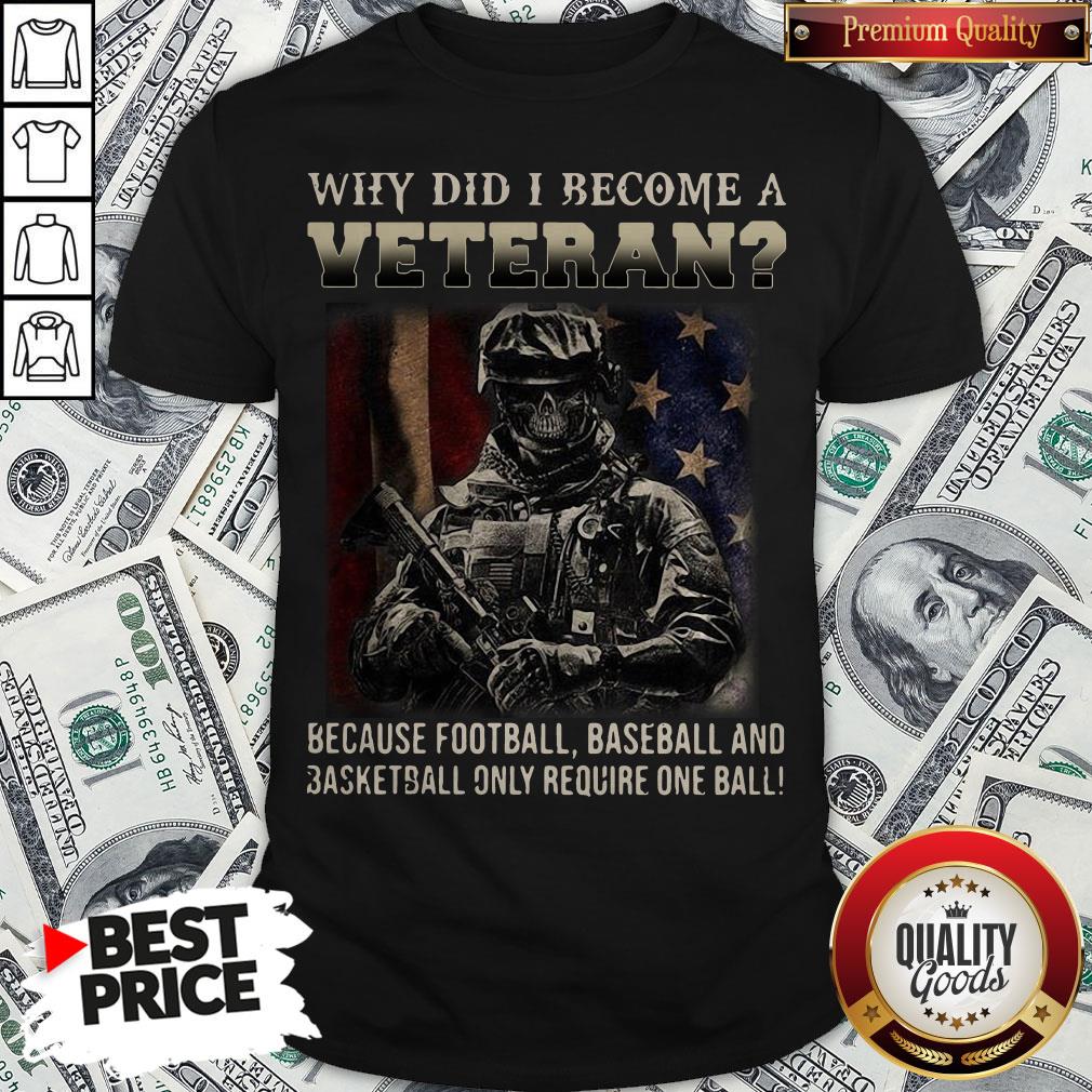 why-did-i-become-a-veteran-because-football-baseball-and-basketball-only-require-one-ball-shirt.jpg