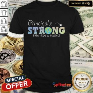 Perfect Earth Principal Strong Even From A Distance Shirt