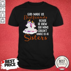 Pretty God Made Us Bestfriends Because He Knew Our Moms Couldn’t Handle Us As Sisters Shirt
