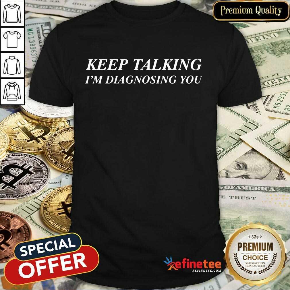 Keep Talking I’m Diagnosing You Shirt