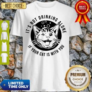 Good Kitten Cat It’s Not Drinking Alone If Your Cat Is With You Shirt