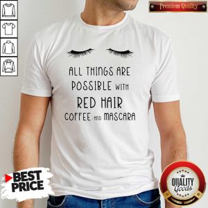 Top All Things Are Possible With Red Hair Coffee And Mascara Shirt