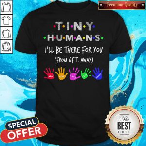 Tiny Humans I'll Be There For You Form 6ft Away All Mine Cutie Pies Blessed Shirt