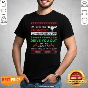 Can I Refill Your Eggnog Get You Something To Eat Drive You Out To The Middle Of Nowhere And Leave You For Dead Ugly Christmas Shirt