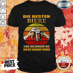 Die Besten Biere Sind Diejenigen Die Wir Mit Freunden Trinken Vintage Shirt
